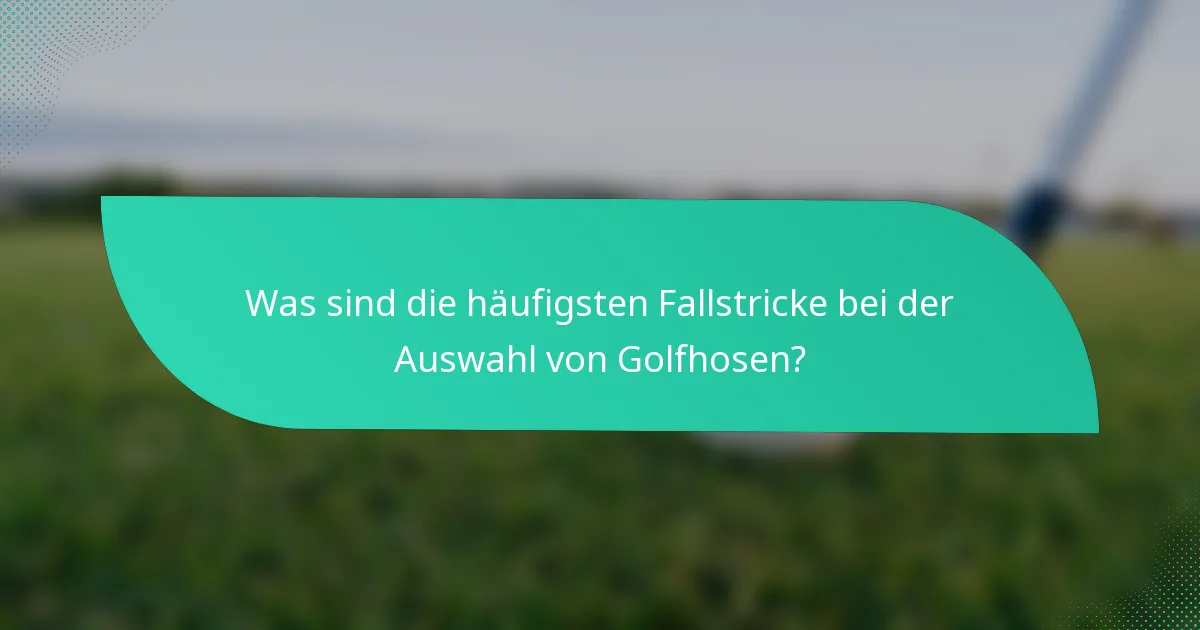 Was sind die häufigsten Fallstricke bei der Auswahl von Golfhosen?