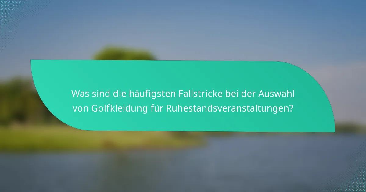 Was sind die häufigsten Fallstricke bei der Auswahl von Golfkleidung für Ruhestandsveranstaltungen?