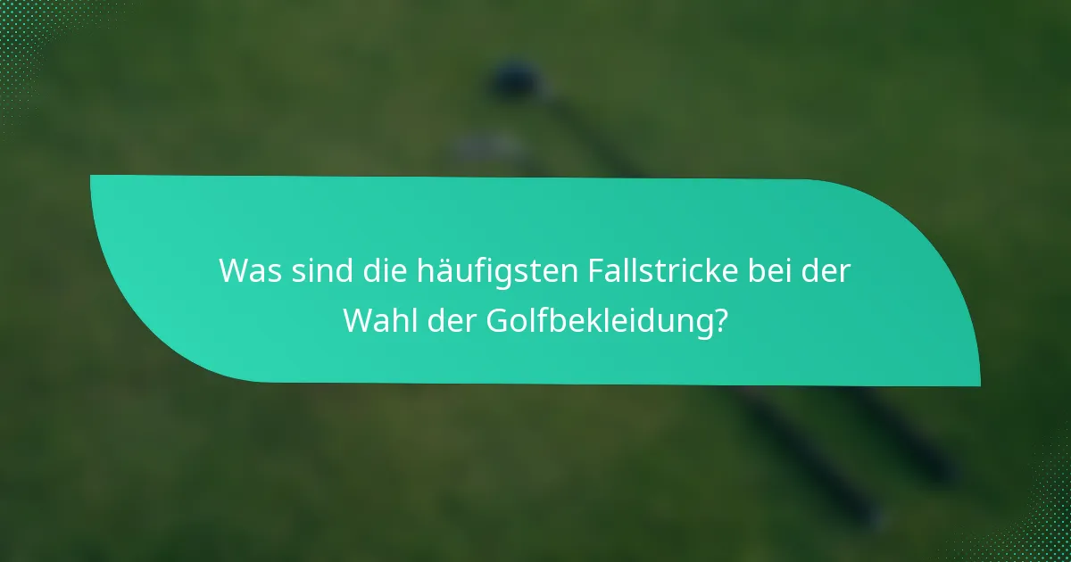 Was sind die häufigsten Fallstricke bei der Wahl der Golfbekleidung?