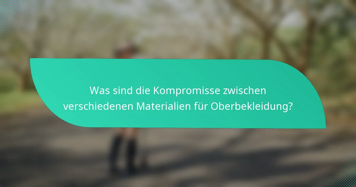 Was sind die Kompromisse zwischen verschiedenen Materialien für Oberbekleidung?