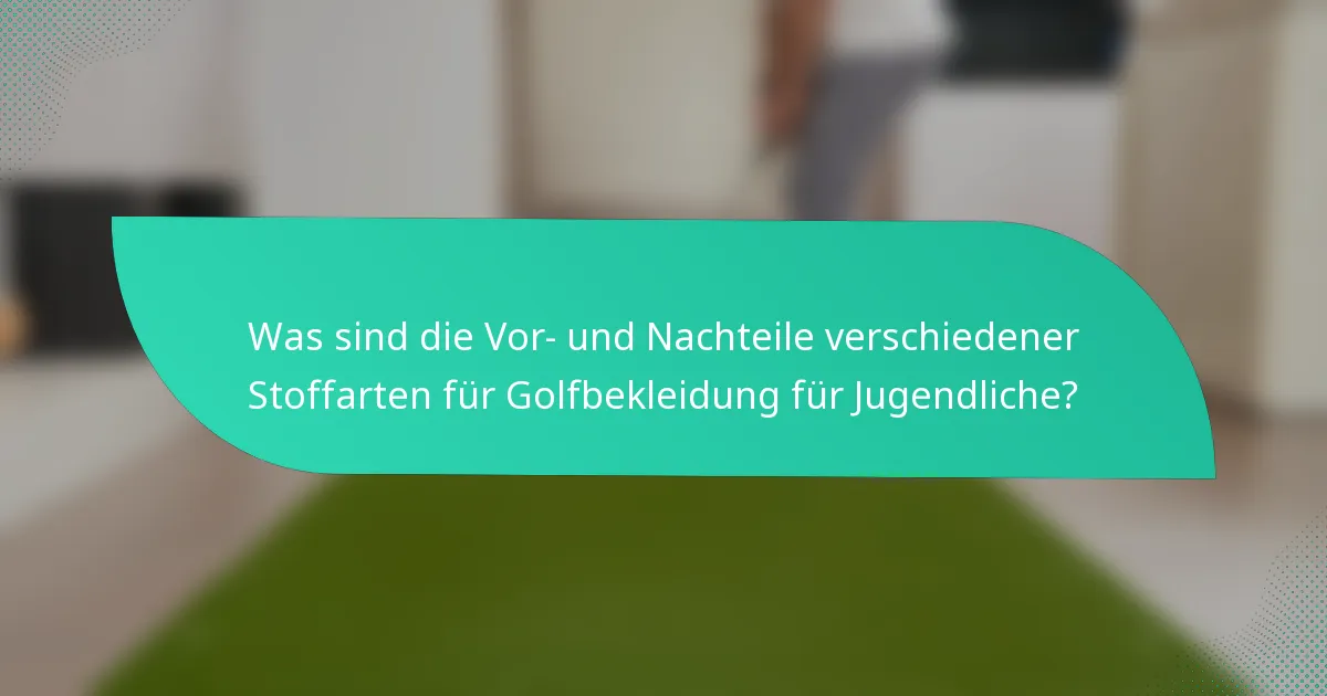 Was sind die Vor- und Nachteile verschiedener Stoffarten für Golfbekleidung für Jugendliche?