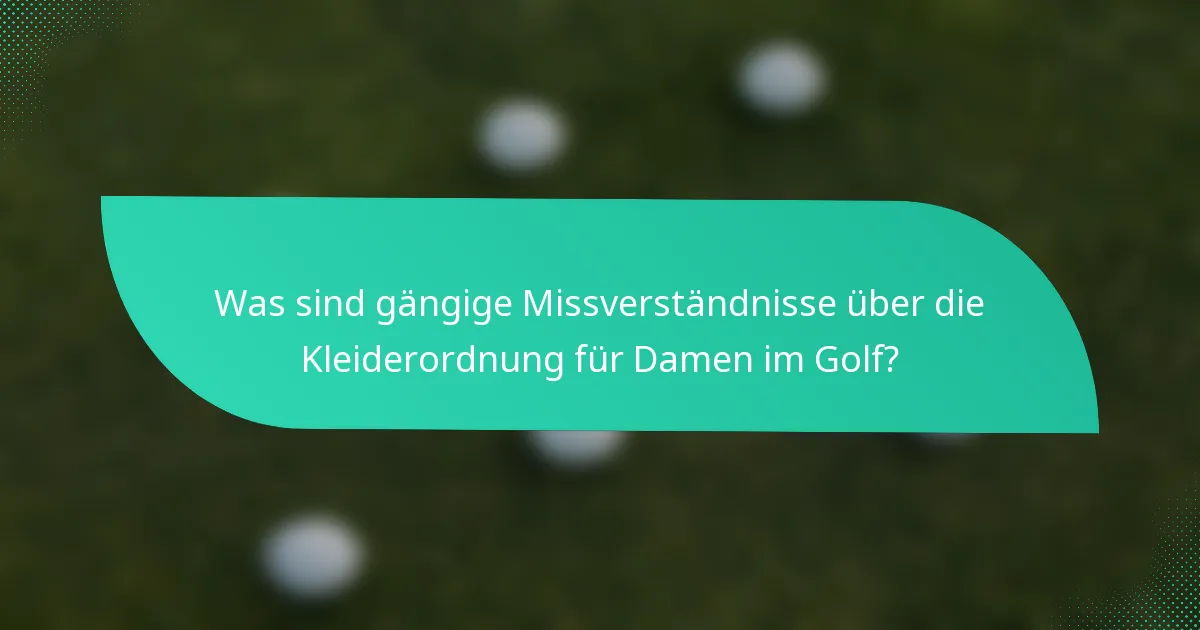 Was sind gängige Missverständnisse über die Kleiderordnung für Damen im Golf?