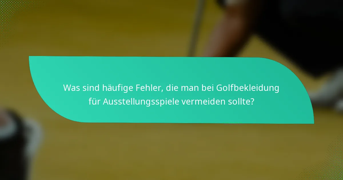 Was sind häufige Fehler, die man bei Golfbekleidung für Ausstellungsspiele vermeiden sollte?