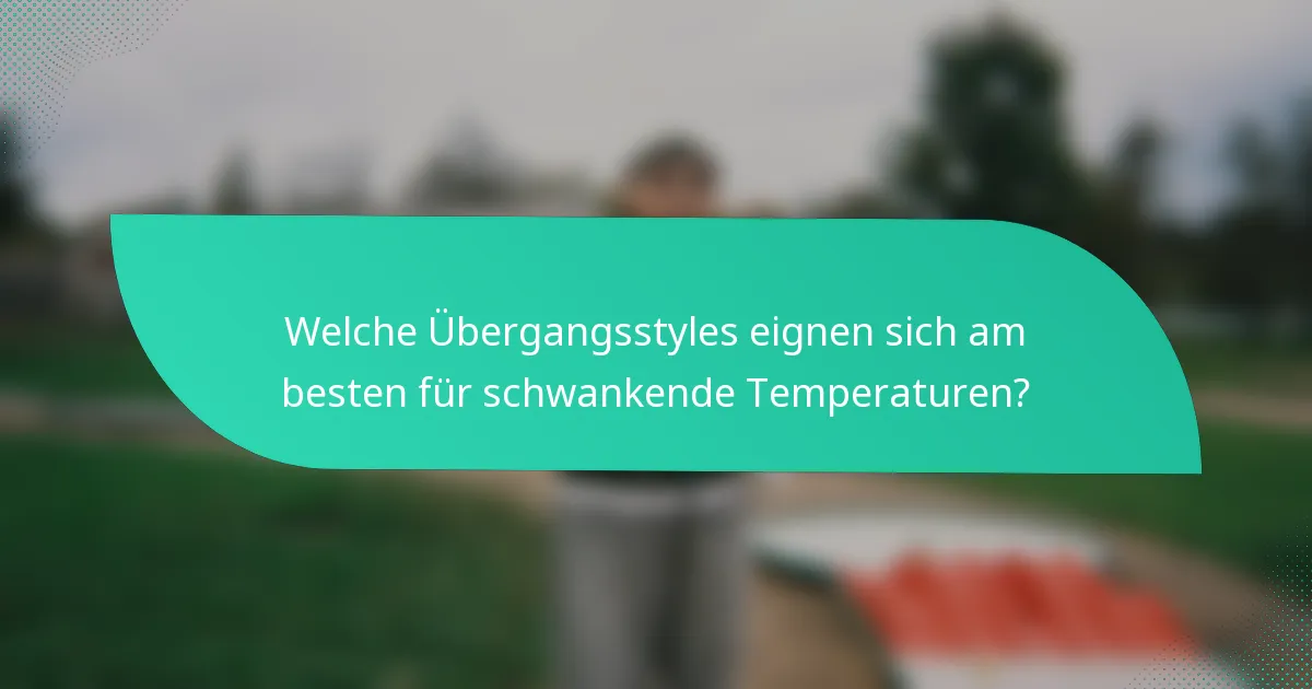 Welche Übergangsstyles eignen sich am besten für schwankende Temperaturen?