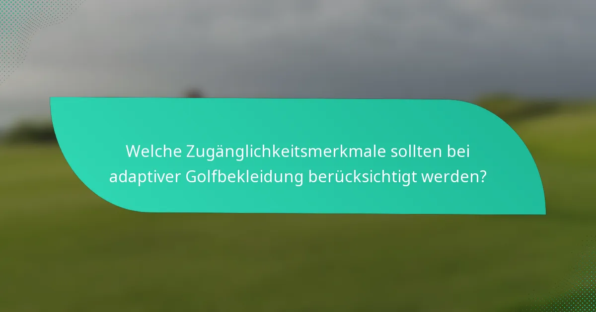 Welche Zugänglichkeitsmerkmale sollten bei adaptiver Golfbekleidung berücksichtigt werden?