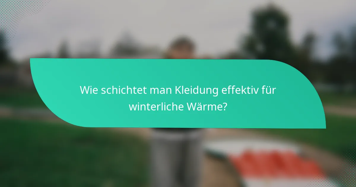 Wie schichtet man Kleidung effektiv für winterliche Wärme?