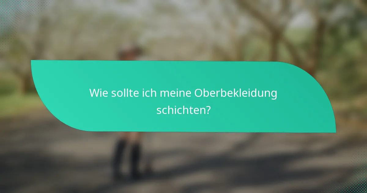 Wie sollte ich meine Oberbekleidung schichten?