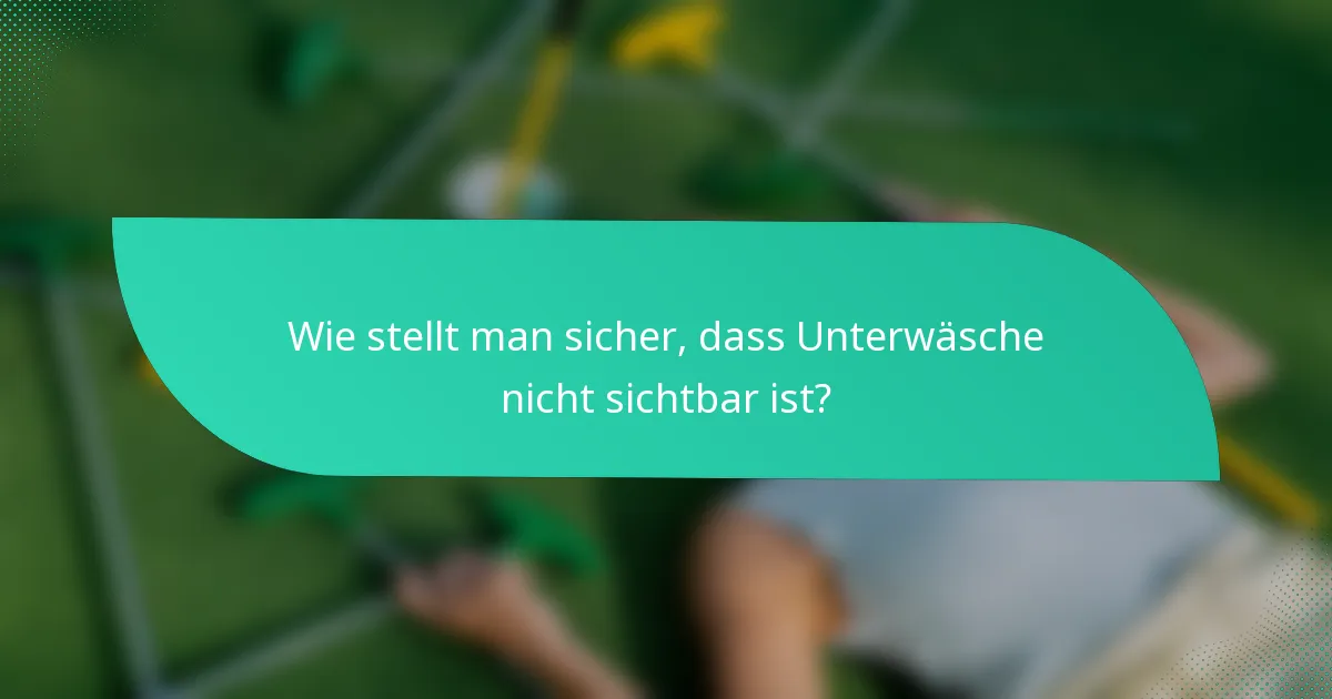 Wie stellt man sicher, dass Unterwäsche nicht sichtbar ist?