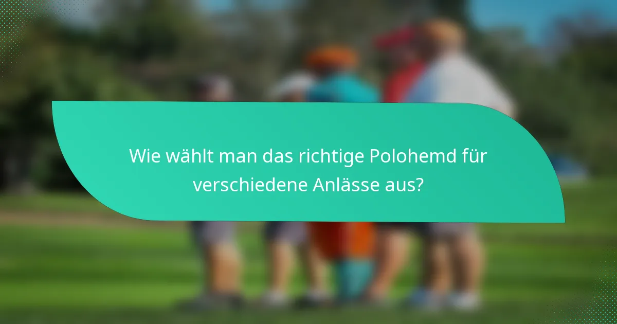 Wie wählt man das richtige Polohemd für verschiedene Anlässe aus?