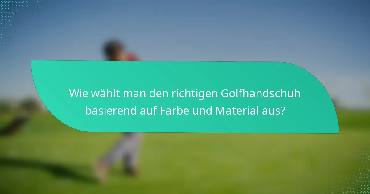 Wie wählt man den richtigen Golfhandschuh basierend auf Farbe und Material aus?