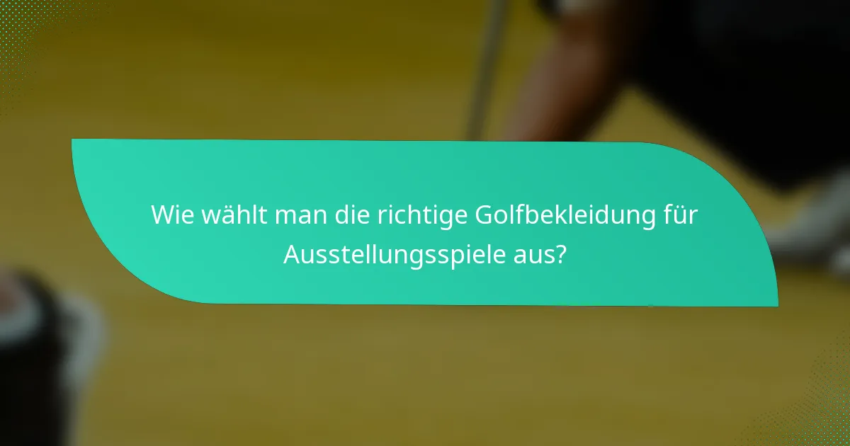 Wie wählt man die richtige Golfbekleidung für Ausstellungsspiele aus?