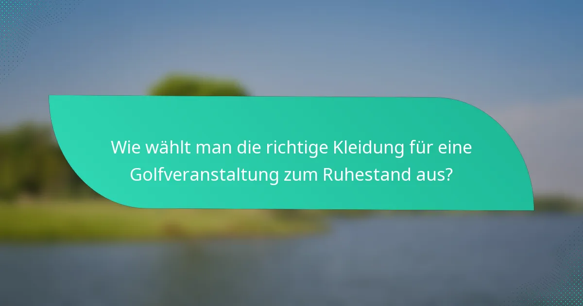 Wie wählt man die richtige Kleidung für eine Golfveranstaltung zum Ruhestand aus?