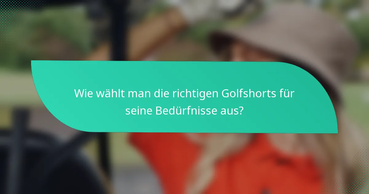 Wie wählt man die richtigen Golfshorts für seine Bedürfnisse aus?